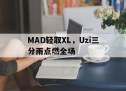 开云体育登录-MAD轻取XL，Uzi三分雨点燃全场的简单介绍